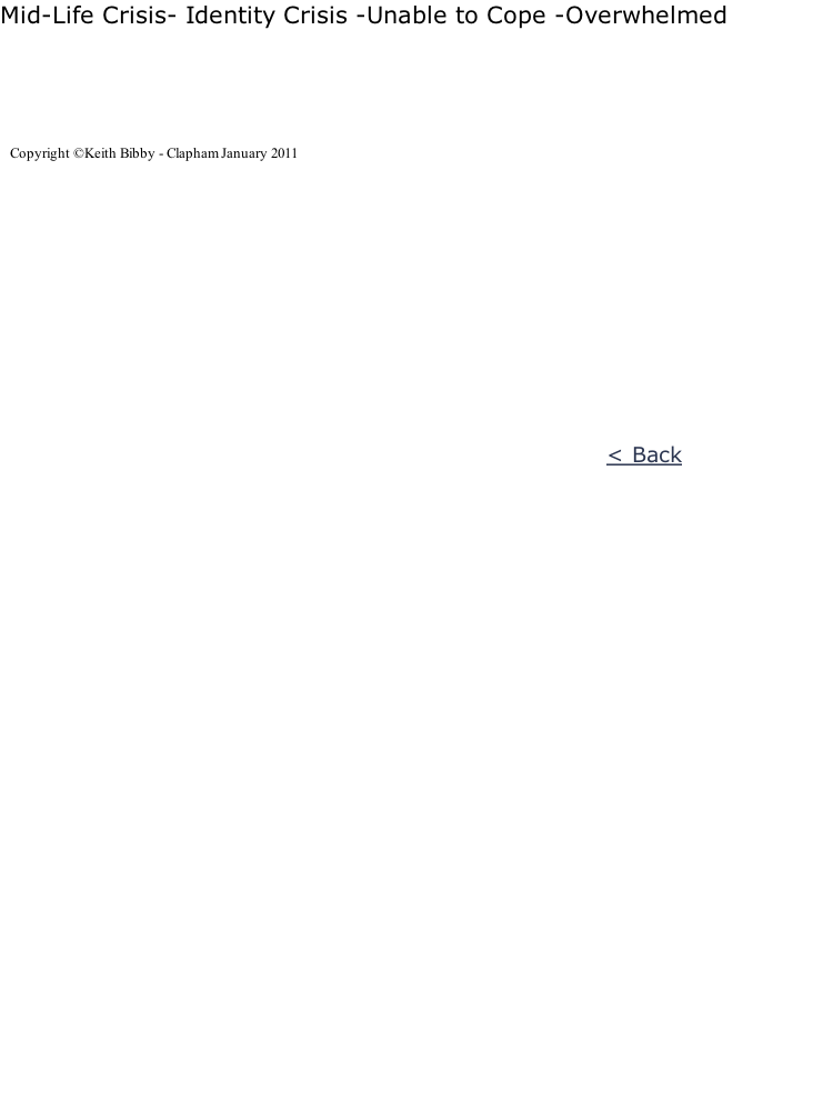 Mid-Life Crisis- Identity Crisis -Unable to Cope -Overwhelmed       Copyright ©Keith Bibby - Clapham January 2011                                                                                                     < Back